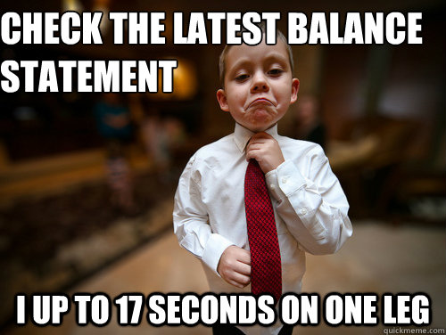 Check the latest balance statement  I up to 17 seconds on one leg  Financial Advisor Kid