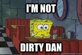 I'm not dirty dan  