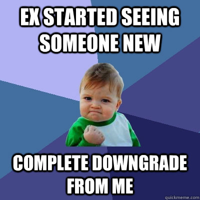 ex started seeing someone new complete downgrade from me  Success Kid