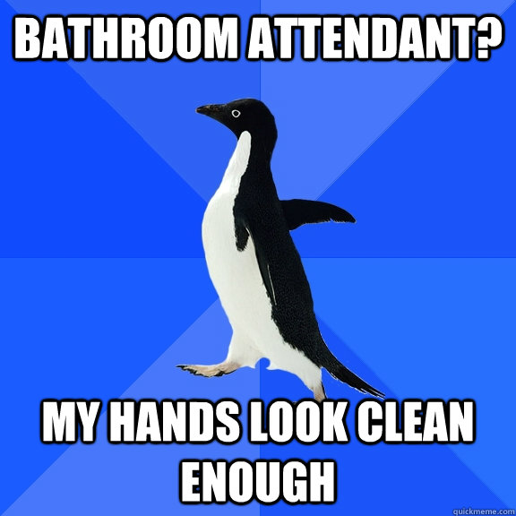 Bathroom Attendant? My hands look clean enough  Socially Awkward Penguin