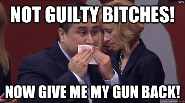 Not Guilty Bitches! Now give me my gun Back!  George Zimmerman