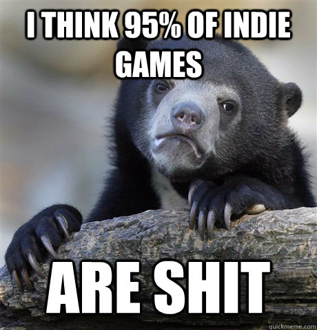 i think 95% of indie games are shit  Confession Bear