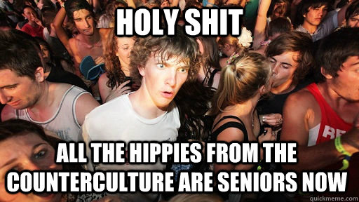holy shit all the hippies from the counterculture are seniors now  Sudden Clarity Clarence