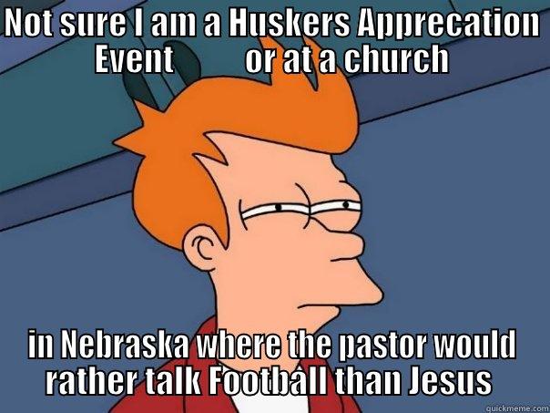 NOT SURE I AM A HUSKERS APPRECATION EVENT           OR AT A CHURCH IN NEBRASKA WHERE THE PASTOR WOULD RATHER TALK FOOTBALL THAN JESUS  Futurama Fry