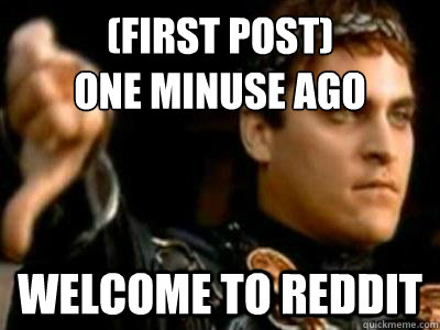 (first post)
one minuse ago welcome to reddit  Downvoting Roman
