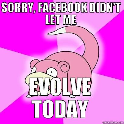 SORRY, FACEBOOK DIDN'T LET ME EVOLVE TODAY Slowpoke
