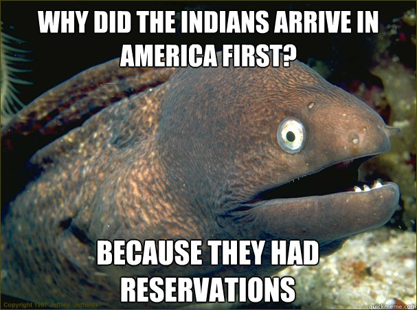 Why did the Indians arrive in America first? Because they had reservations - Why did the Indians arrive in America first? Because they had reservations  Bad Joke Eel