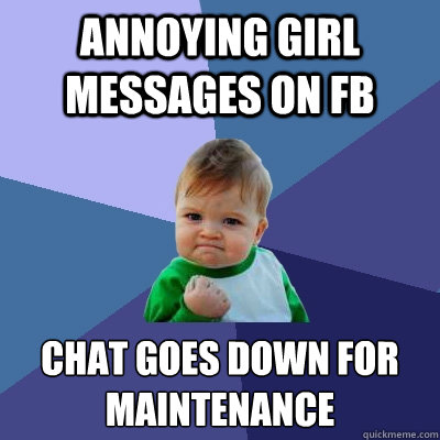 Annoying Girl Messages on Fb Chat goes down for maintenance  Success Kid