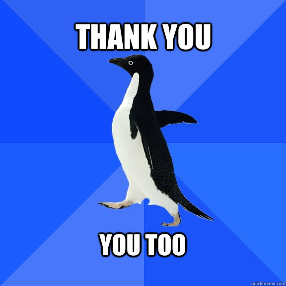 Thank you   You too   Socially Awkward Penguin