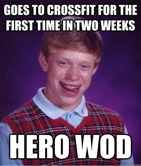 Goes to CrossFit for the first time in two weeks Hero WOD  Bad Luck Brian