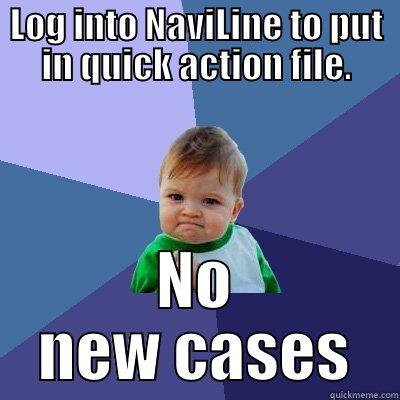 LOG INTO NAVILINE TO PUT IN QUICK ACTION FILE. NO NEW CASES Success Kid