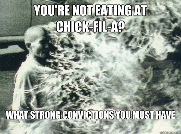 You're not eating at
chick-fil-a? What strong convictions you must have

  Unimpressed Monk