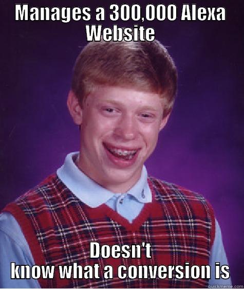 MANAGES A 300,000 ALEXA WEBSITE DOESN'T KNOW WHAT A CONVERSION IS Bad Luck Brian