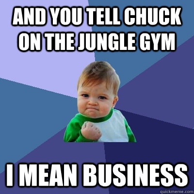 and you tell chuck on the jungle gym i mean business - and you tell chuck on the jungle gym i mean business  Success Kid