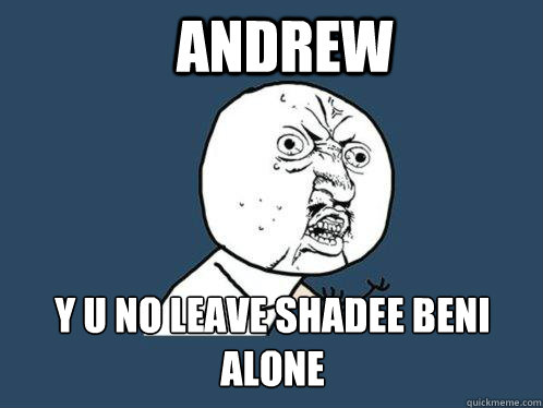 ANDREW y u no LEAVE SHADEE BENI ALONE  Y U No