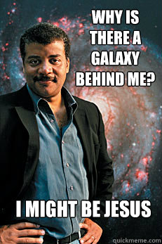 why is there a galaxy behind me? i might be jesus  Neil deGrasse Tyson
