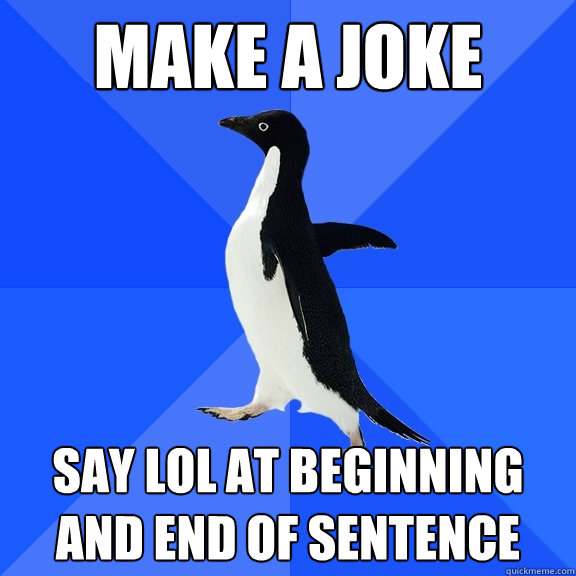 make a joke say lol at beginning and end of sentence  Socially Awkward Penguin