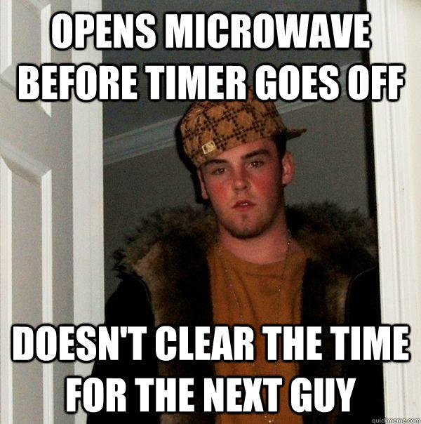 opens microwave before timer goes off  doesn't clear the time for the next guy  Scumbag Steve