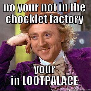 NO YOUR NOT IN THE CHOCKLET FACTORY YOUR IN LOOTPALACE Condescending Wonka