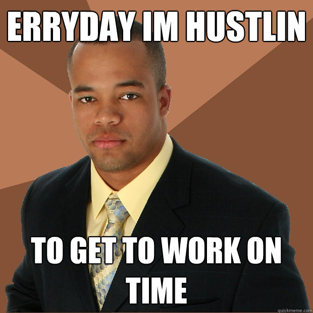 Erryday Im hustlin to get to work on time  Successful Black Man