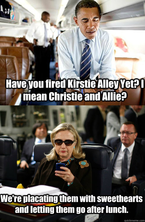 Have you fired Kirstie Alley Yet? I mean Christie and Allie? We're placating them with sweethearts and letting them go after lunch. - Have you fired Kirstie Alley Yet? I mean Christie and Allie? We're placating them with sweethearts and letting them go after lunch.  Texts From Hillary