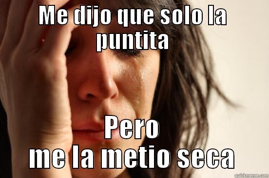 ME DIJO QUE SOLO LA PUNTITA PERO ME LA METIO SECA First World Problems