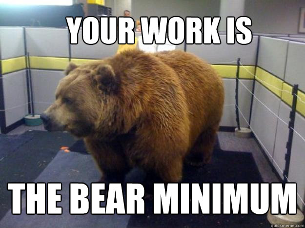 your work is the bear minimum  Office Grizzly