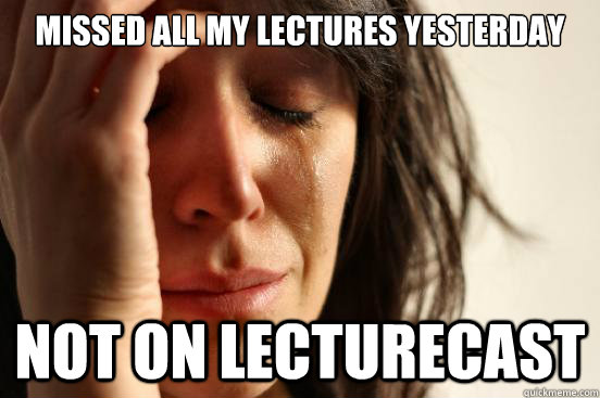 missed all my lectures yesterday not on lecturecast - missed all my lectures yesterday not on lecturecast  First World Problems