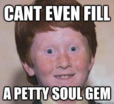 CANT EVEN FILL A PETTY SOUL GEM  Over Confident Ginger