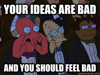 Your ideas are bad and you should feel bad  Bad Zoidberg