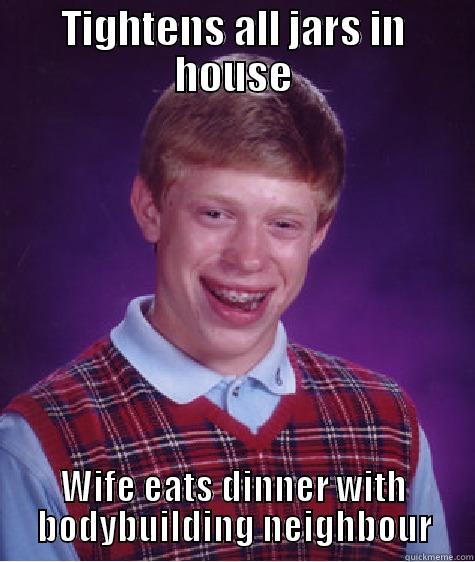 TIGHTENS ALL JARS IN HOUSE WIFE EATS DINNER WITH BODYBUILDING NEIGHBOUR Bad Luck Brian