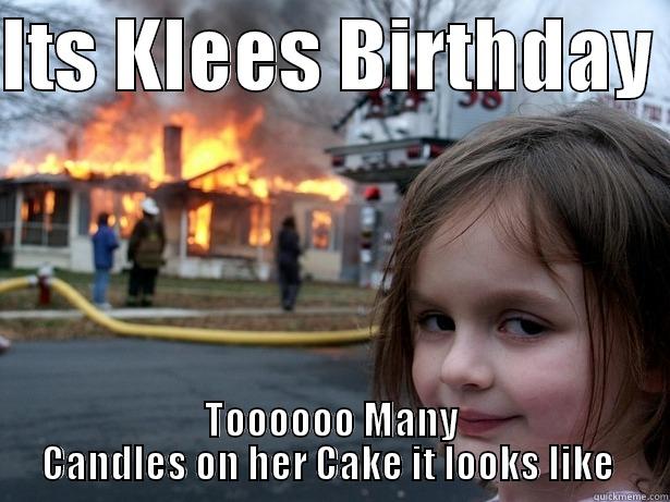 ITS KLEES BIRTHDAY  TOOOOOO MANY CANDLES ON HER CAKE IT LOOKS LIKE  Disaster Girl