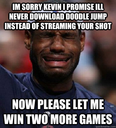 Im sorry kevin i promise ill never download doodle jump instead of streaming your shot Now please let me win two more games   