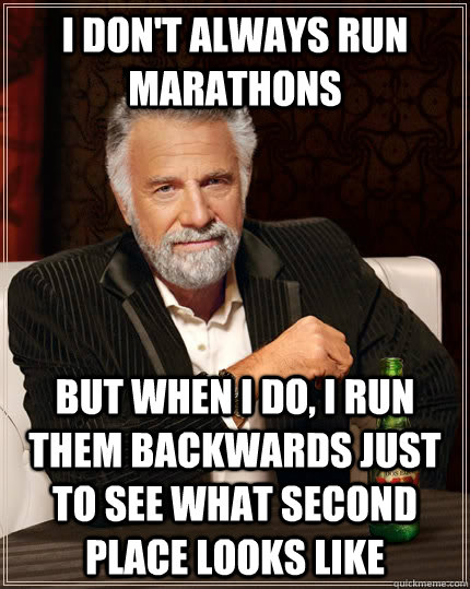 I don't always run marathons But when I do, I run them backwards just to see what second place looks like - I don't always run marathons But when I do, I run them backwards just to see what second place looks like  The Most Interesting Man In The World