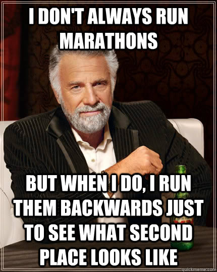 I don't always run marathons But when I do, I run them backwards just to see what second place looks like  The Most Interesting Man In The World