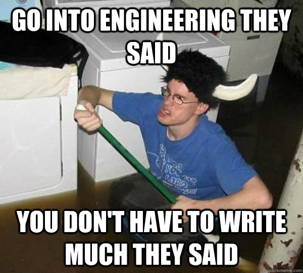 Go into engineering they said You don't have to write much they said  They said