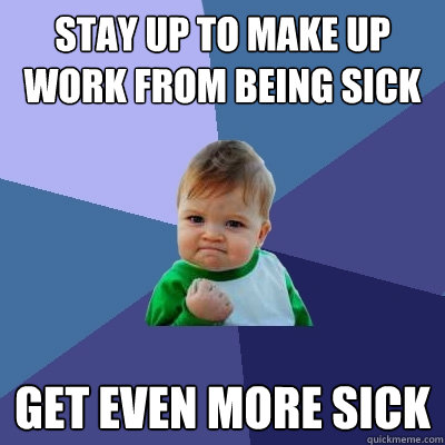 stay up to make up work from being sick get even more sick  Success Kid