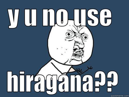 Y U NO USE  HIRAGANA?? Y U No