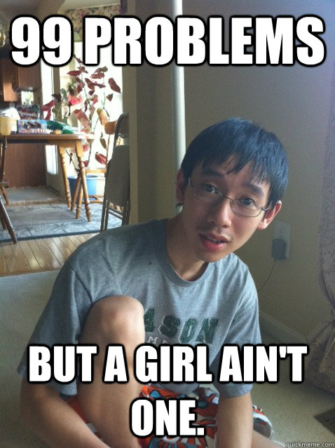 99 Problems but a girl ain't one.  Sexually repressed nerd