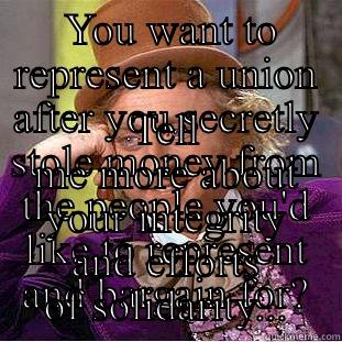  YOU WANT TO REPRESENT A UNION AFTER YOU SECRETLY STOLE MONEY FROM THE PEOPLE YOU'D LIKE TO REPRESENT AND BARGAIN FOR? TELL ME MORE ABOUT YOUR INTEGRITY AND EFFORTS OF SOLIDARITY... Creepy Wonka