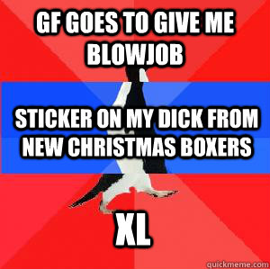 GF goes to give me blowjob Sticker on my dick from new christmas boxers XL  Socially awesome awkward awesome penguin