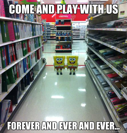 Come and play with us Forever and ever and ever...  