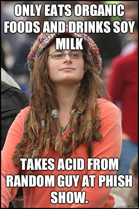 Only eats organic foods and drinks soy milk Takes acid from random guy at Phish show.   Hippie Chick