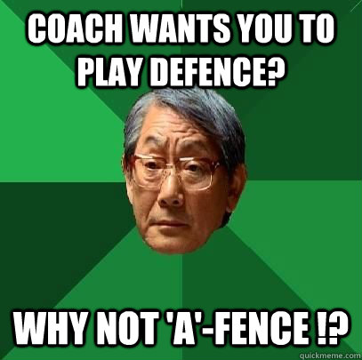 coach wants you to play defence? why not 'A'-fence !?  High Expectations Asian Father