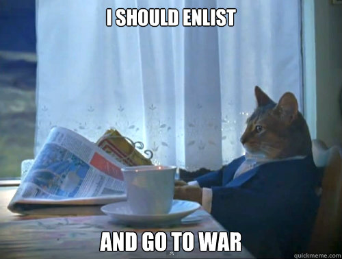 I should enlist And go to war  The One Percent Cat