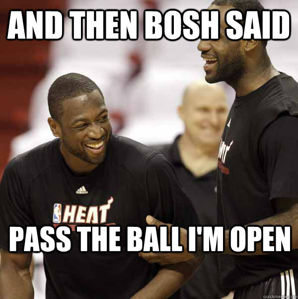 and then bosh said pass the ball i'm open  