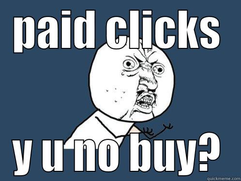 PAID CLICKS Y U NO BUY? Y U No