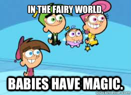 in the fairy world, babies have magic.  Fairly Odd Parents