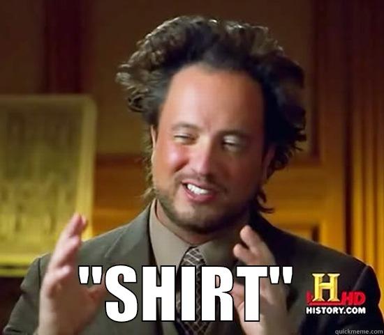 that shirt tho... -  ''SHIRT'' Ancient Aliens