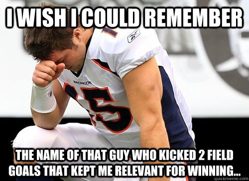 i wish i could remember the name of that guy who kicked 2 field goals that kept me relevant for winning...   Tim Tebow Based God